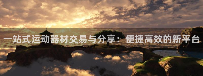 征途国际娱乐代理怎么样：一站式运动器材交易与分享：便