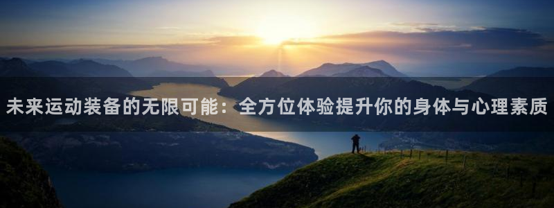 征途国际娱乐网站：未来运动装备的无限可能：全方位体验