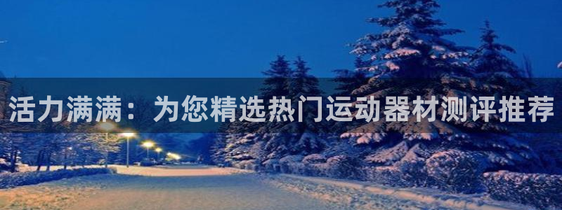 征途国际五金厂：活力满满：为您精选热门运动器材测评推