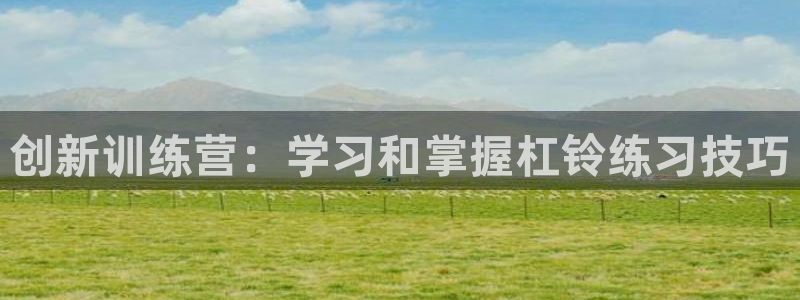 征途国际集团：创新训练营：学习和掌握杠铃练习技巧