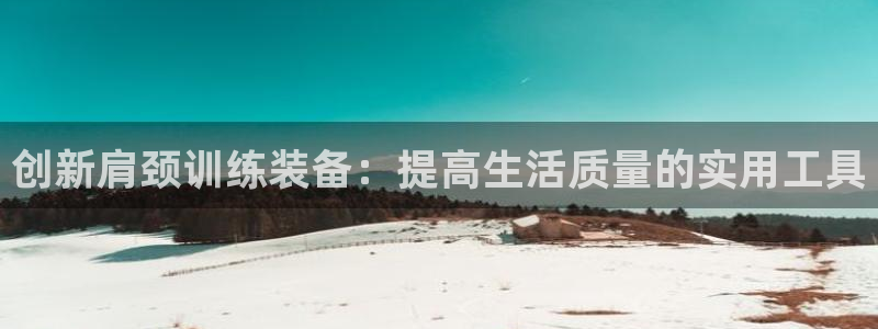 征途国际娱乐代理怎么样：创新肩颈训练装备：提高生活质