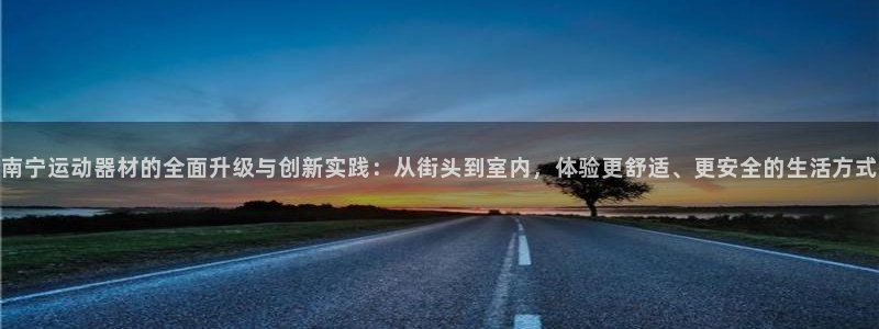 征途国际招商电话地址是多少：南宁运动器材的全面升级与创新实践